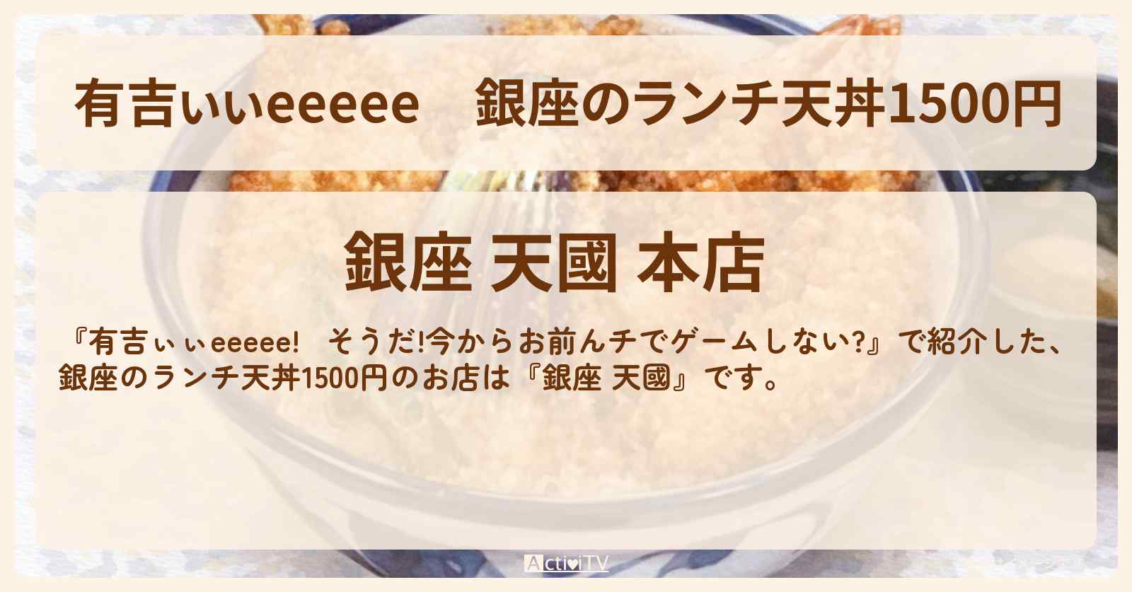 【有吉ぃぃeeeee】銀座のランチ天丼1500円『銀座 天國』ロケ地のお店〔野口衣織・＝LOVE〕