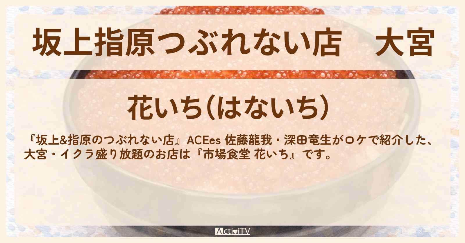 【坂上指原つぶれない店】大宮『市場食堂 花いち』イクラ盛り放題・エビフライ倍増のお店の場所〔ACEes・佐藤龍我・深田竜生〕
