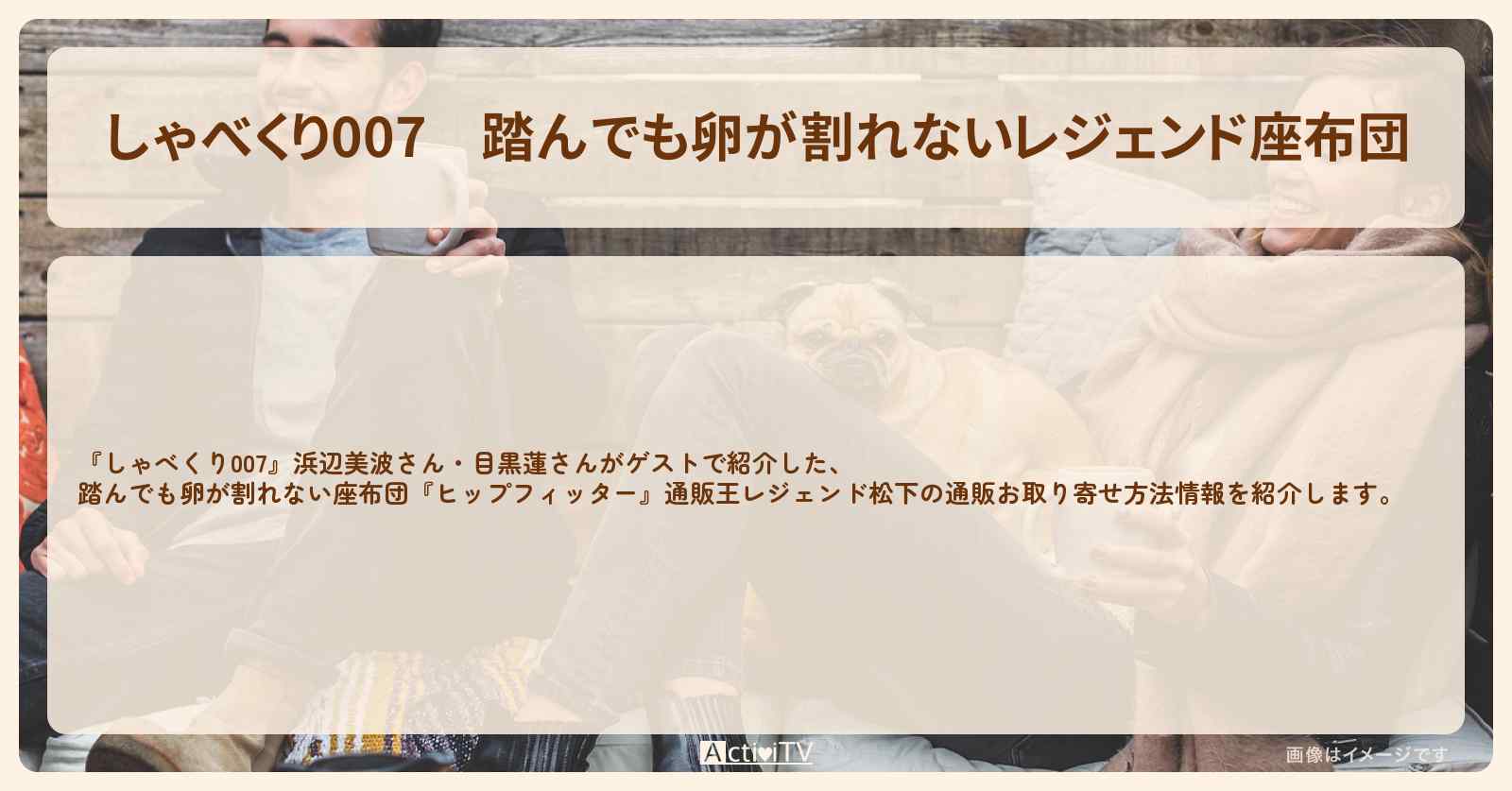 【しゃべくり007】踏んでも卵が割れないレジェンド座布団『ヒップフィッター』通販王レジェンド松下の通販お取り寄せ方法〔浜辺美波・目黒蓮〕