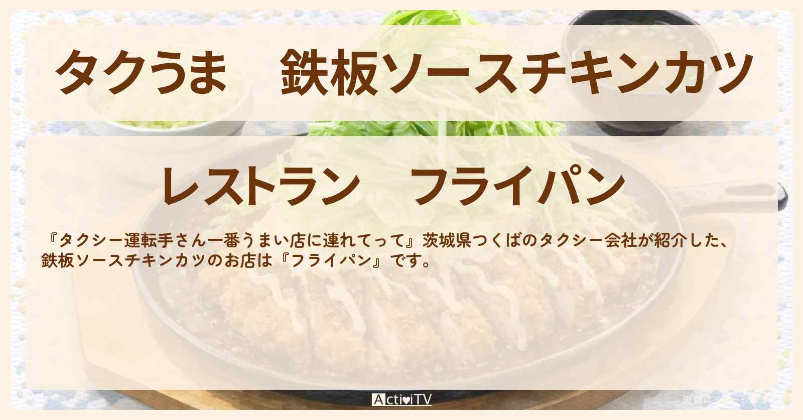 【タクうま】鉄板ソースチキンカツ『フライパン』茨城県つくばのお店の場所〔タクシー運転手さん一番うまい店に連れてって〕