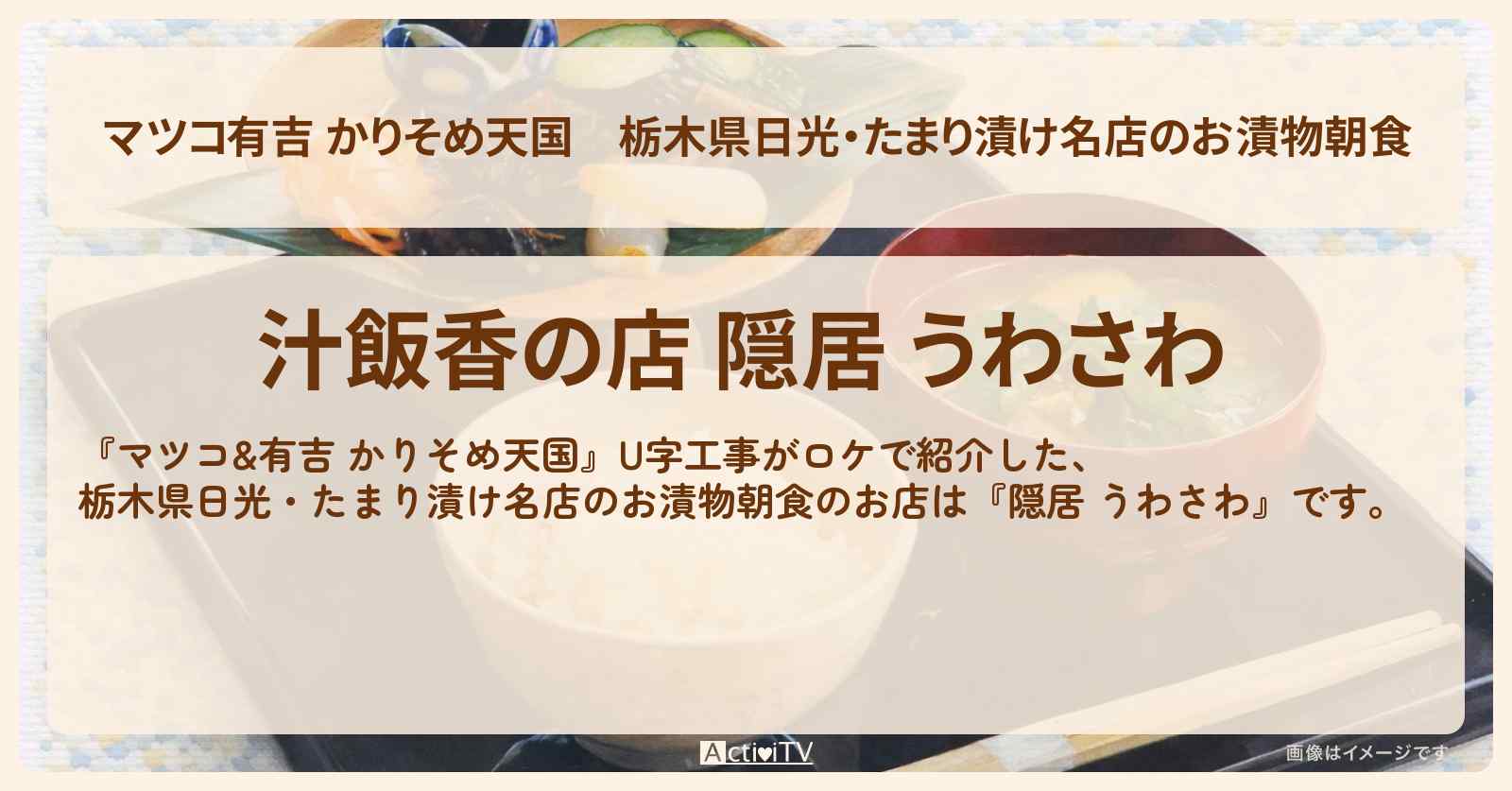 【マツコ有吉 かりそめ天国】栃木県日光・たまり漬け名店のお漬物朝食『隠居 うわさわ』栃木のお店の場所〔U字工事〕