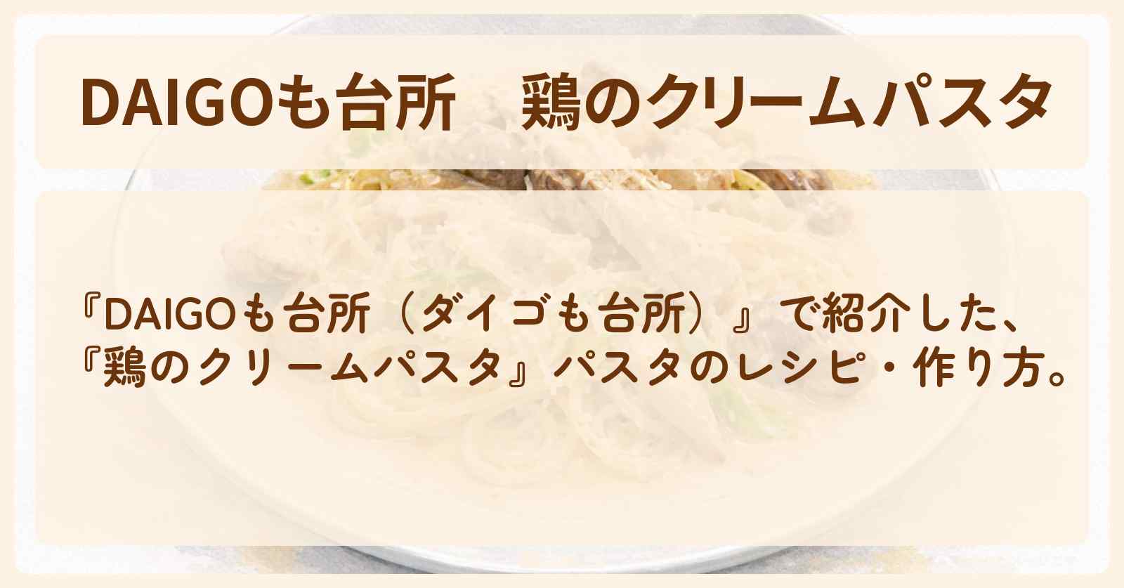 【DAIGOも台所】『鶏のクリームパスタ』パスタのレシピ・作り方を紹介〔ダイゴも台所〕