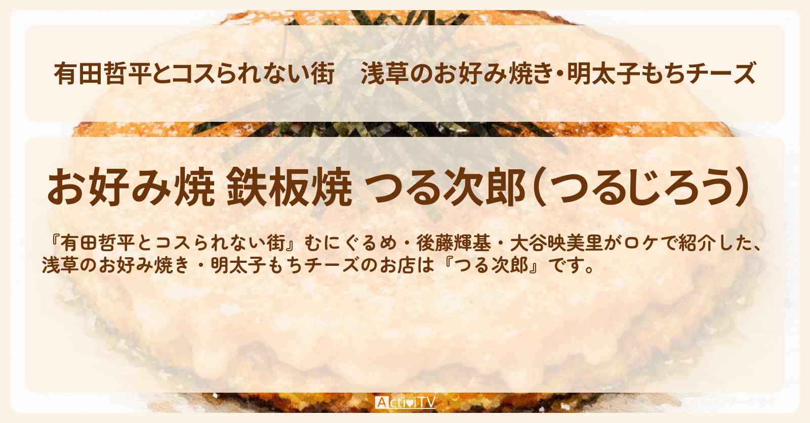 浅草のお好み焼き・明太子もちチーズ『つる次郎』お店の情報〔むにぐるめ・後藤輝基・大谷映美里〕