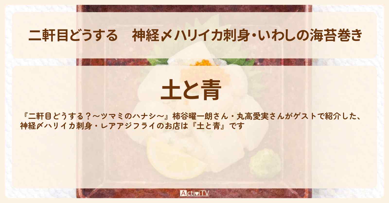 【二軒目どうする】神経〆ハリイカ刺身・いわしの海苔巻き『土と青』調布のお店の場所〔柿谷曜一朗・丸高愛実・ツマミのハナシ〕