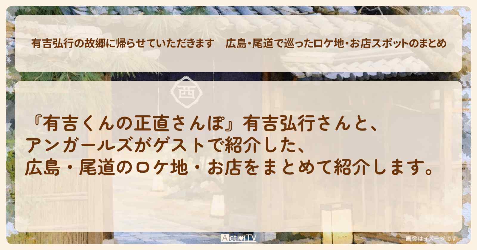 【有吉弘行の故郷に帰らせていただきます】広島・尾道で巡ったロケ地・お店スポットのまとめ〔有吉弘行・アンガールズ・有吉里帰り〕