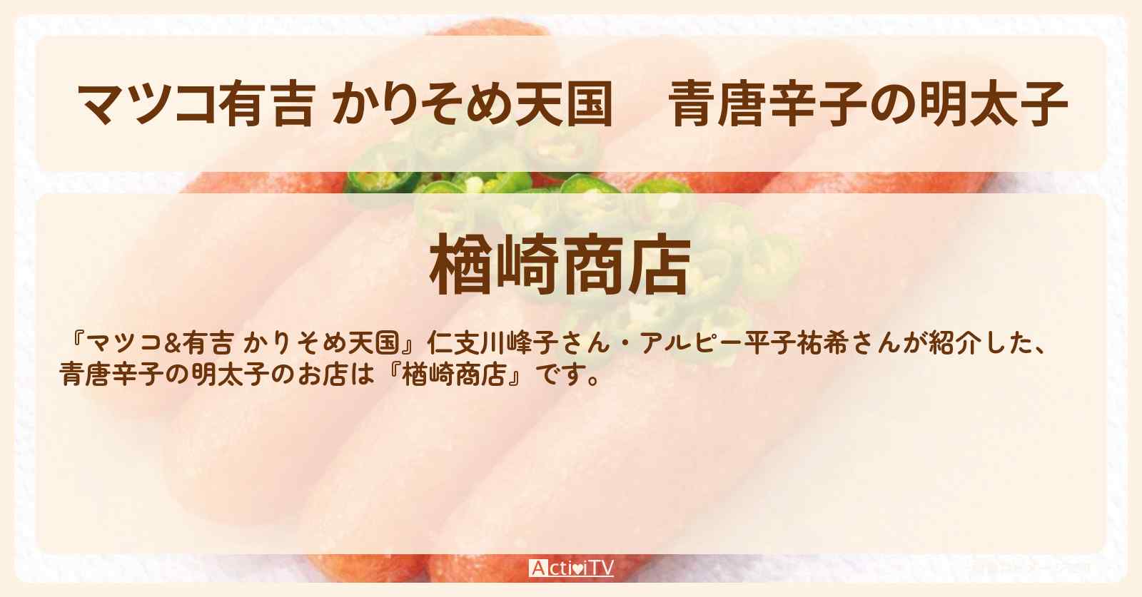 【マツコ有吉 かりそめ天国】青唐辛子の明太子『楢崎商店』福岡のお店の場所〔仁支川峰子・アルピー平子祐希〕