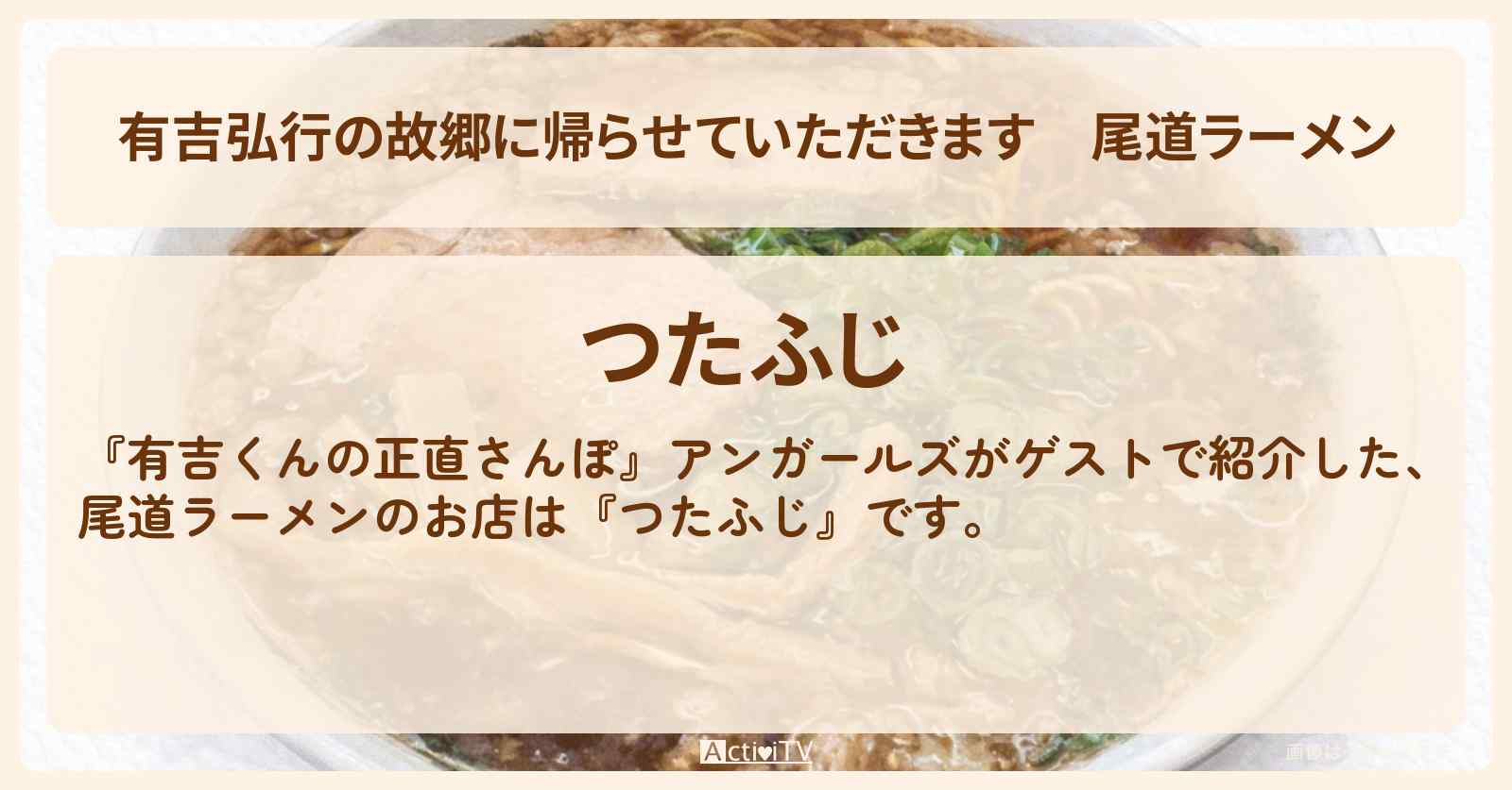 【有吉弘行の故郷に帰らせていただきます】尾道ラーメン『つたふじ』広島・尾道のお店・ロケ地を紹介〔アンガールズ・有吉里帰り〕