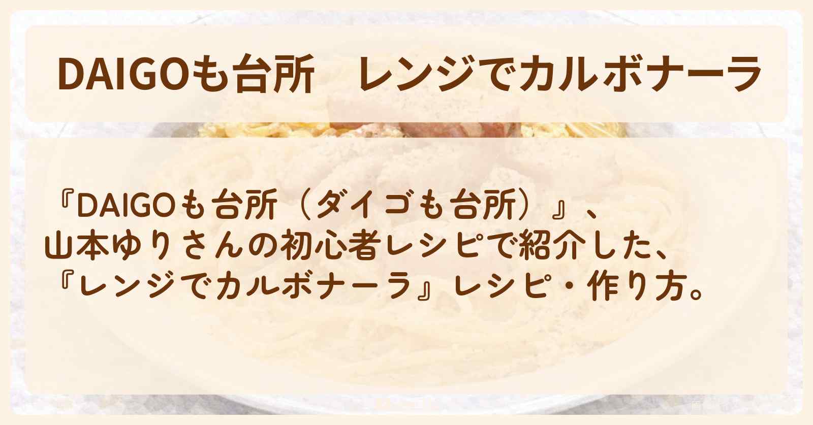 【DAIGOも台所】『レンジでカルボナーラ』山本ゆりさんの・作り方を紹介〔ダイゴも台所〕