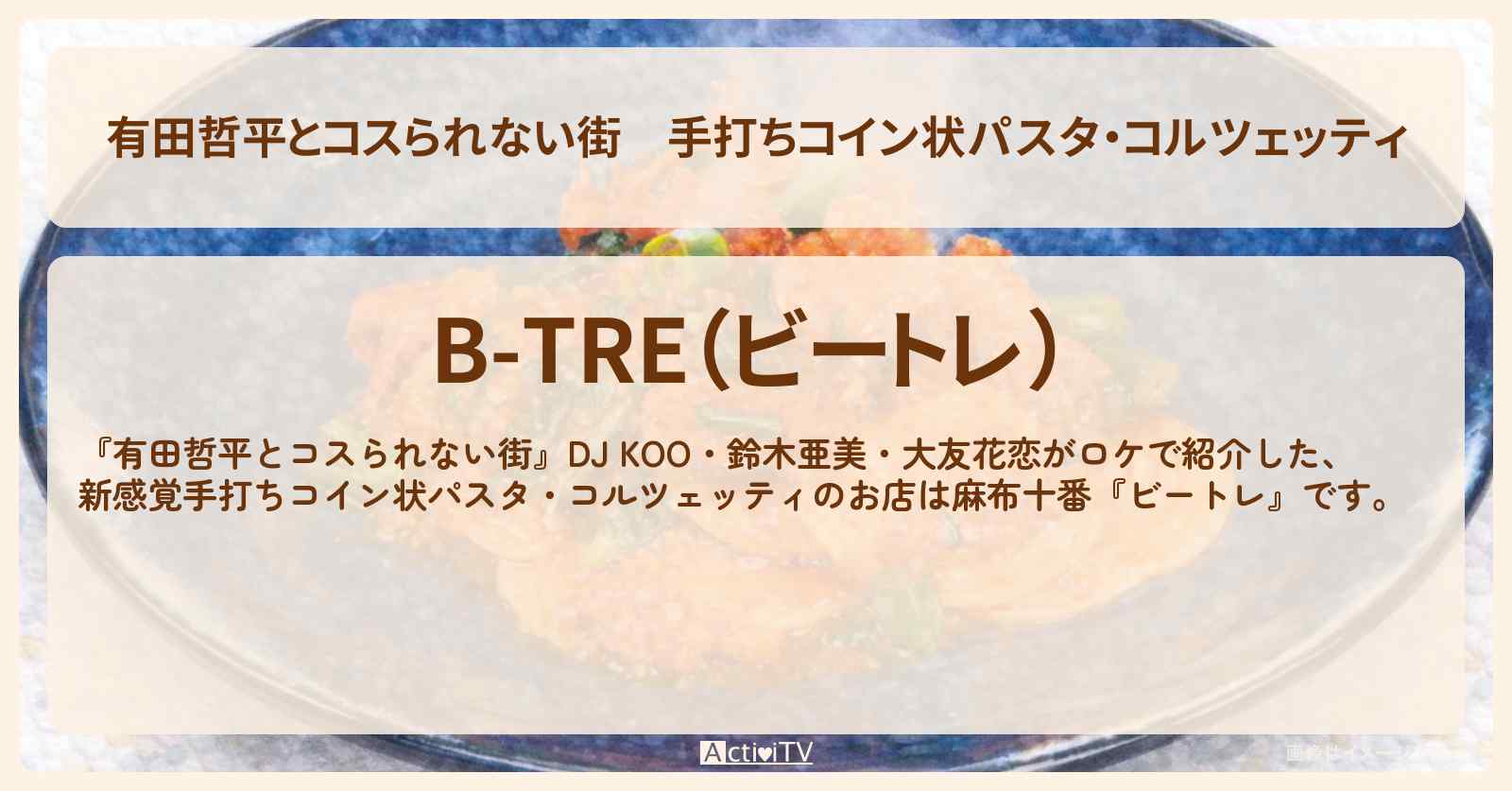 手打ちコイン状パスタ・コルツェッティ『ビートレ』麻布十番のお店の情報〔DJ KOO・鈴木亜美・大友花恋〕