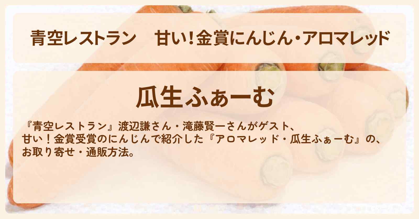 【青空レストラン】甘い！金賞にんじん・アロマレッド『瓜生ふぁーむ』のお取り寄せ・通販方法〔渡辺謙・滝藤賢一〕