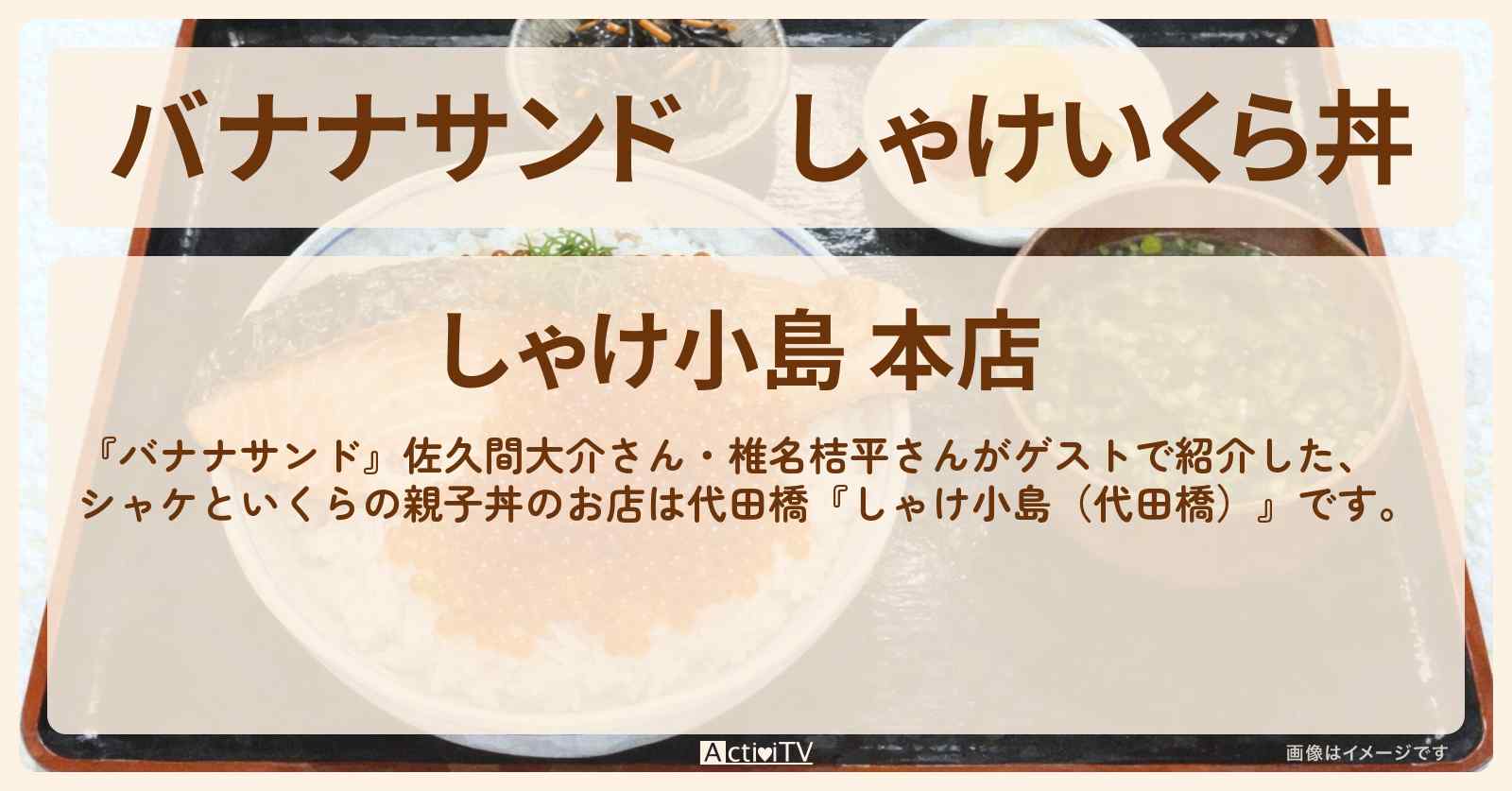 しゃけいくら丼『しゃけ小島（代田橋）』海鮮丼のお店の場所〔佐久間大介・椎名桔平〕