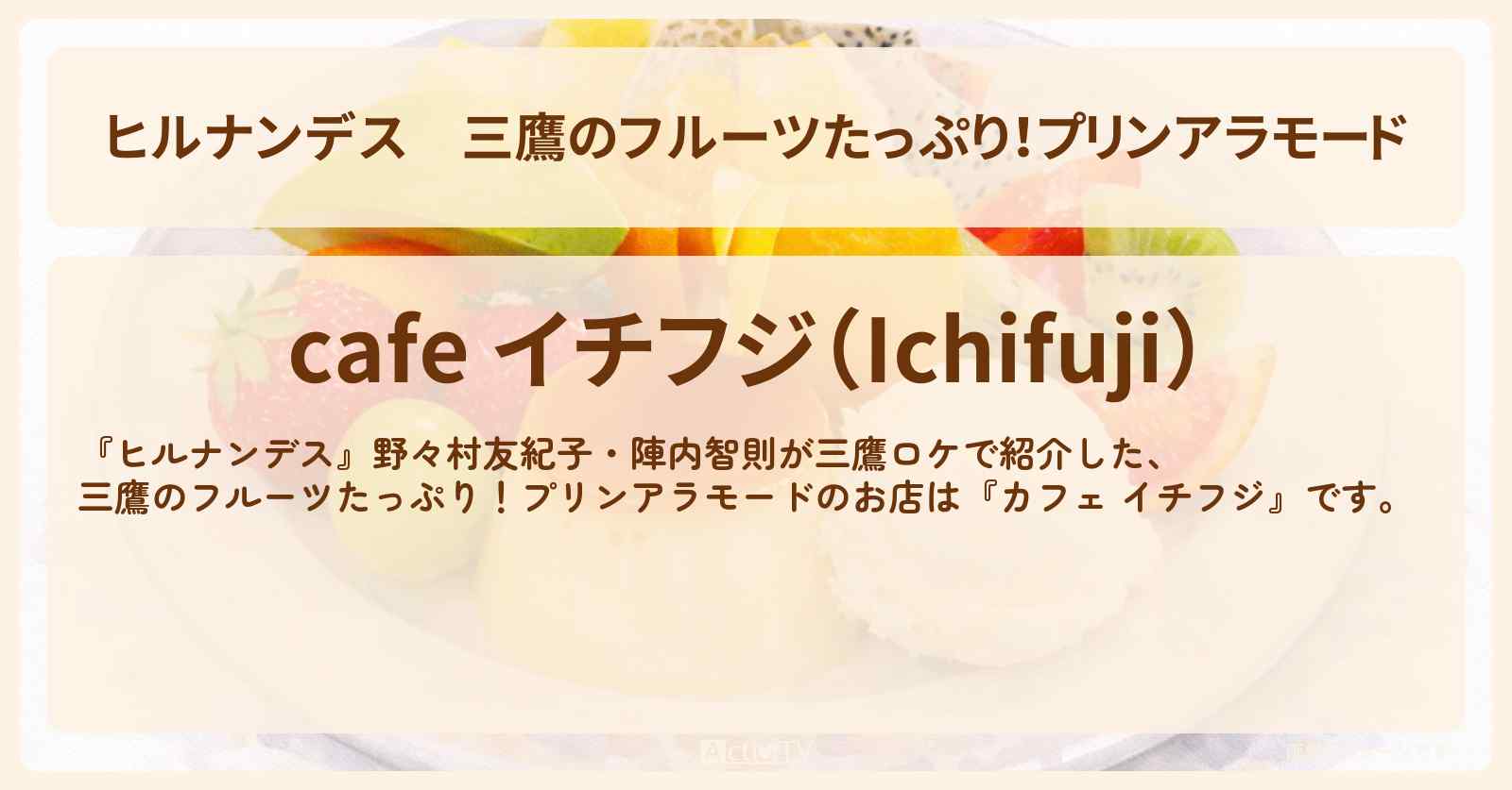 三鷹のフルーツたっぷり！プリンアラモード『カフェ イチフジ』お店情報〔野々村友紀子・陣内智則〕