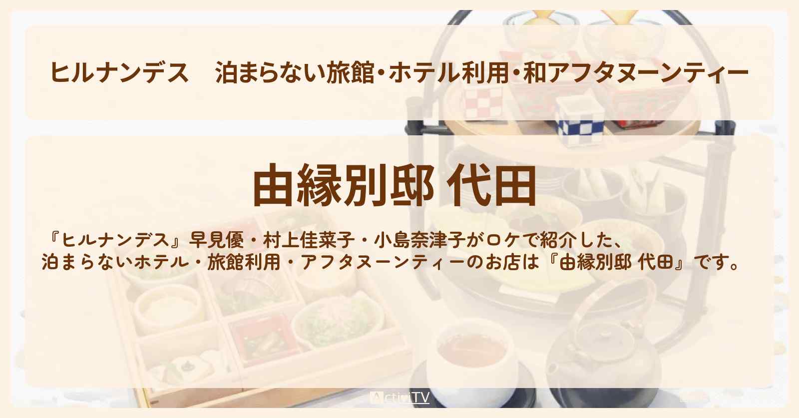 【ヒルナンデス】泊まらない旅館・ホテル利用・和アフタヌーンティー『由縁別邸 代田』世田谷区のお店情報〔早見優・村上佳菜子・小島奈津子〕