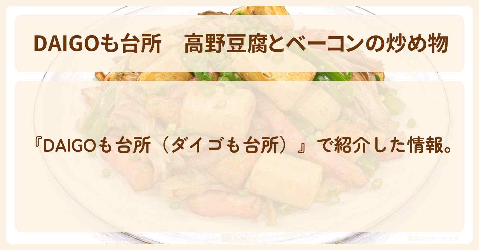 【DAIGOも台所】『高野豆腐とベーコンの炒め物』の・作り方を紹介〔ダイゴも台所〕