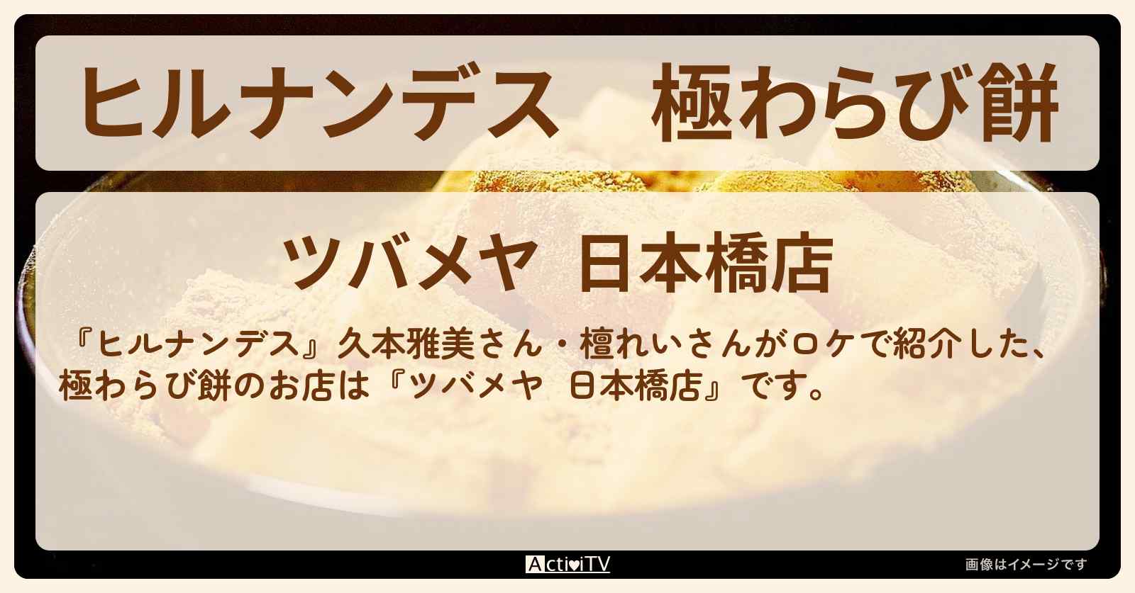 極わらび餅『ツバメヤ  日本橋店』日本橋のお店情報〔久本雅美・檀れい〕