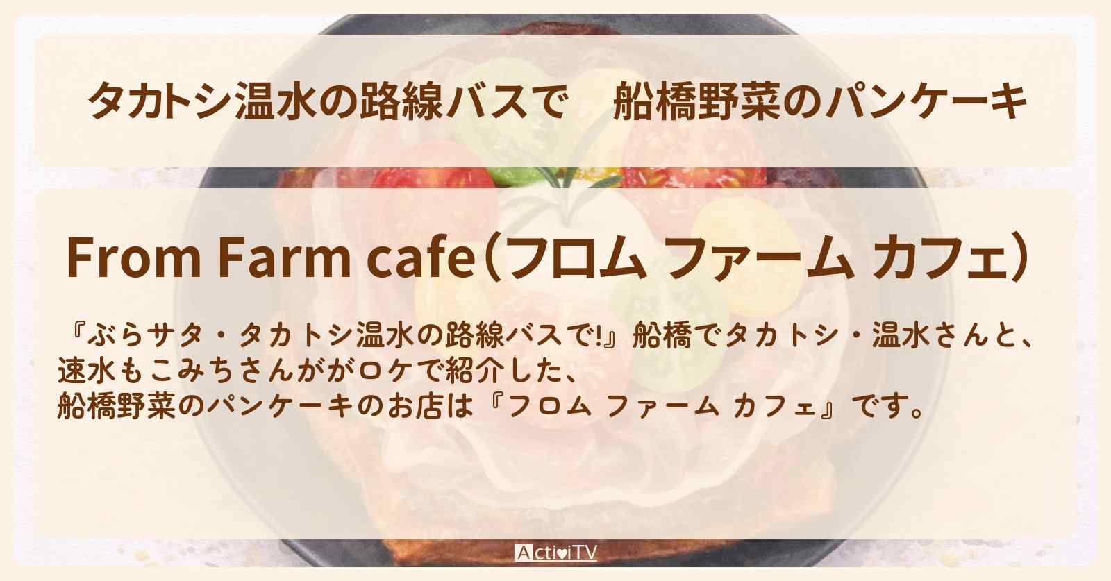 【タカトシ温水の路線バスで】船橋野菜のパンケーキ『フロム ファーム カフェ』船橋のお店の場所〔速水もこみち〕