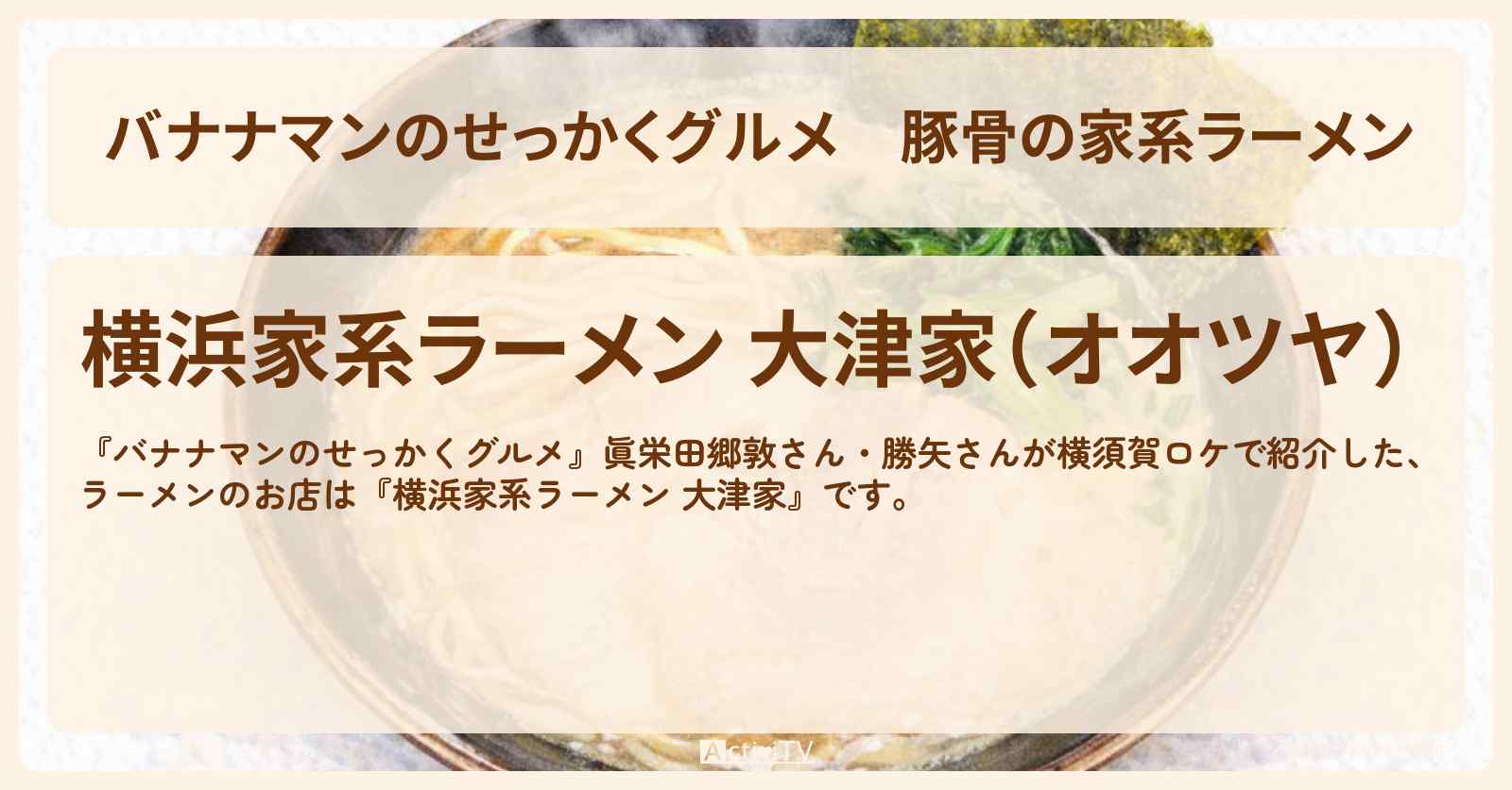 【バナナマンのせっかくグルメ】豚骨の家系ラーメン『大津家』横須賀ロケのお店情報〔眞栄田郷敦・勝矢〕