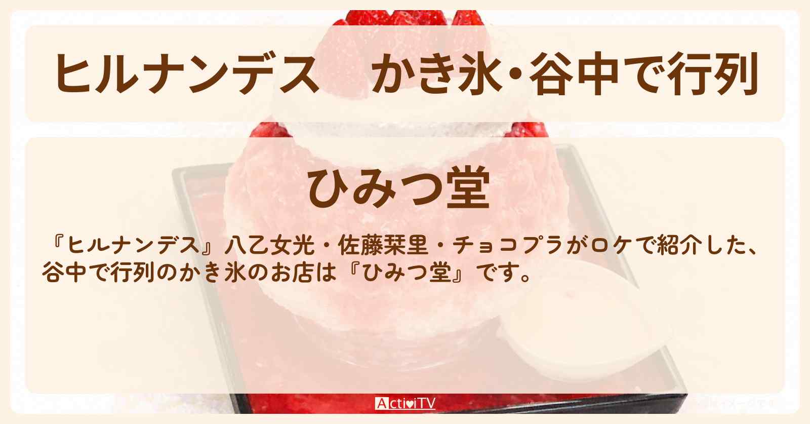 【ヒルナンデス】かき氷・谷中で行列『ひみつ堂』山手線東京絶景ツアーで苺三味・闇グラタンを堪能したお店情報〔八乙女光・佐藤栞里・チョコプラ〕