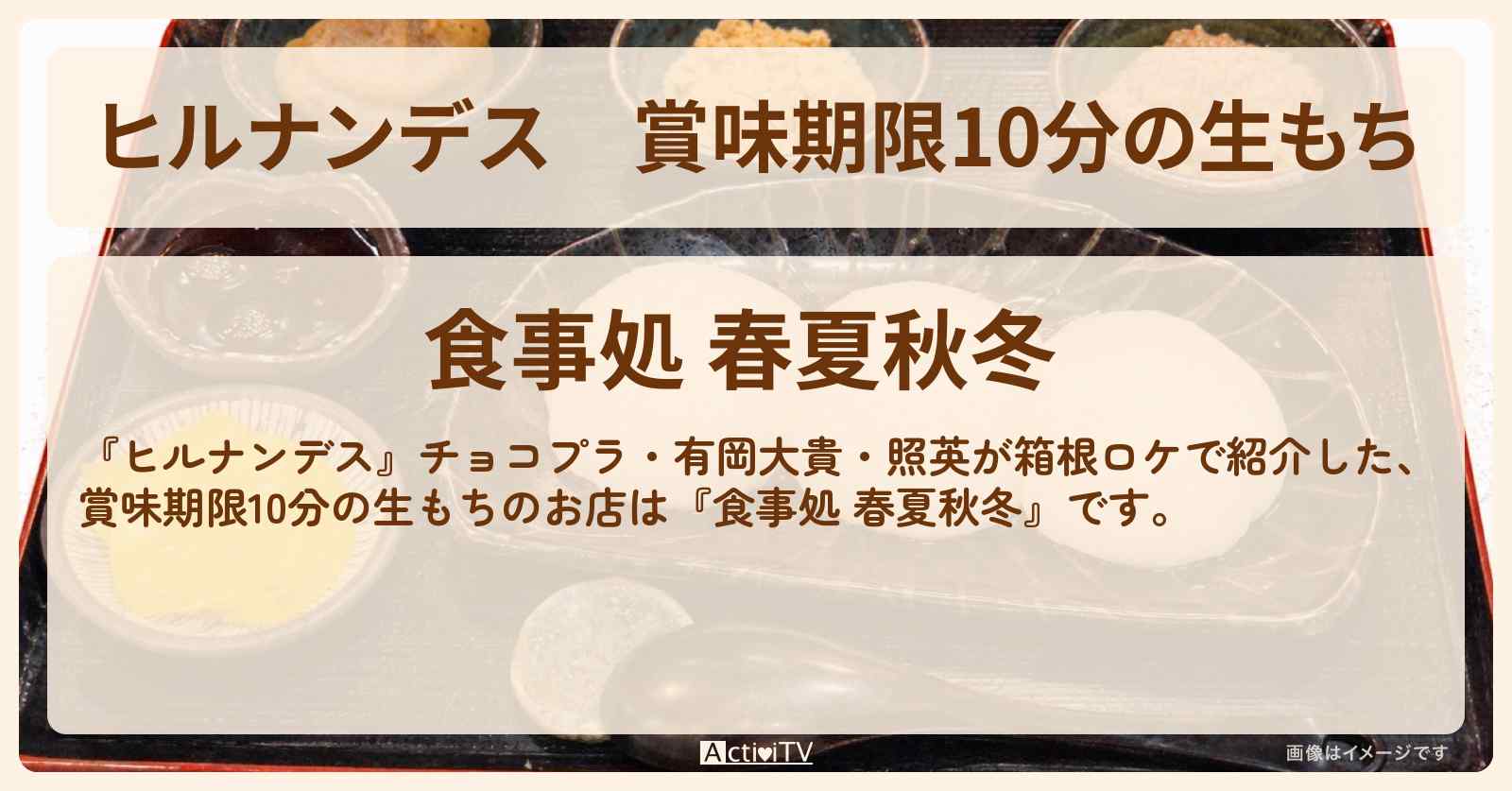 【ヒルナンデス】賞味期限10分の生もち『食事処 春夏秋冬』箱根のお店情報〔チョコプラ・有岡大貴・照英〕