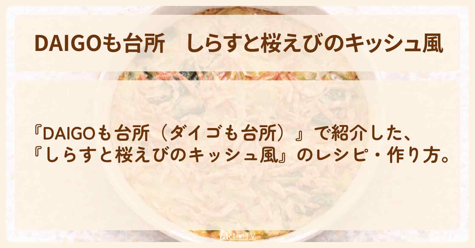 【DAIGOも台所】『しらすと桜えびのキッシュ風』のレシピ・作り方を紹介〔ダイゴも台所〕