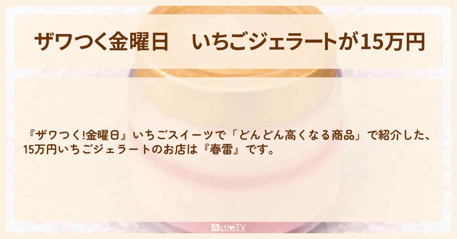 【ザワつく金曜日】いちごジェラートが15万円『春雷』セラートのお店・通販お取り寄せ情報