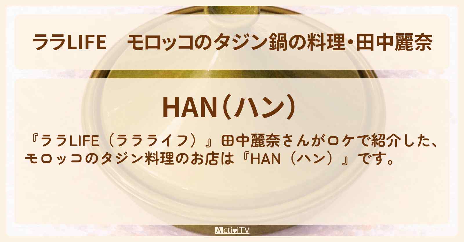 【ララLIFE】モロッコのタジン鍋の料理・田中麗奈『HAN（ハン）』学芸大学のお店の場所