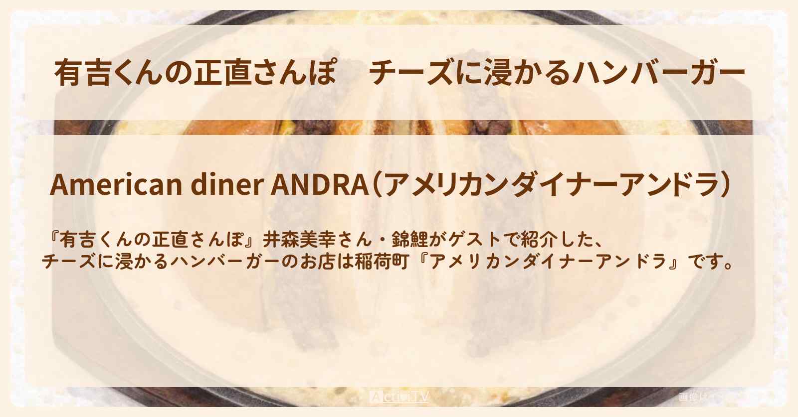 【有吉くんの正直さんぽ】チーズに浸かるハンバーガー『アメリカンダイナーアンドラ』稲荷町のお店・ロケ地を紹介〔井森美幸・錦鯉〕