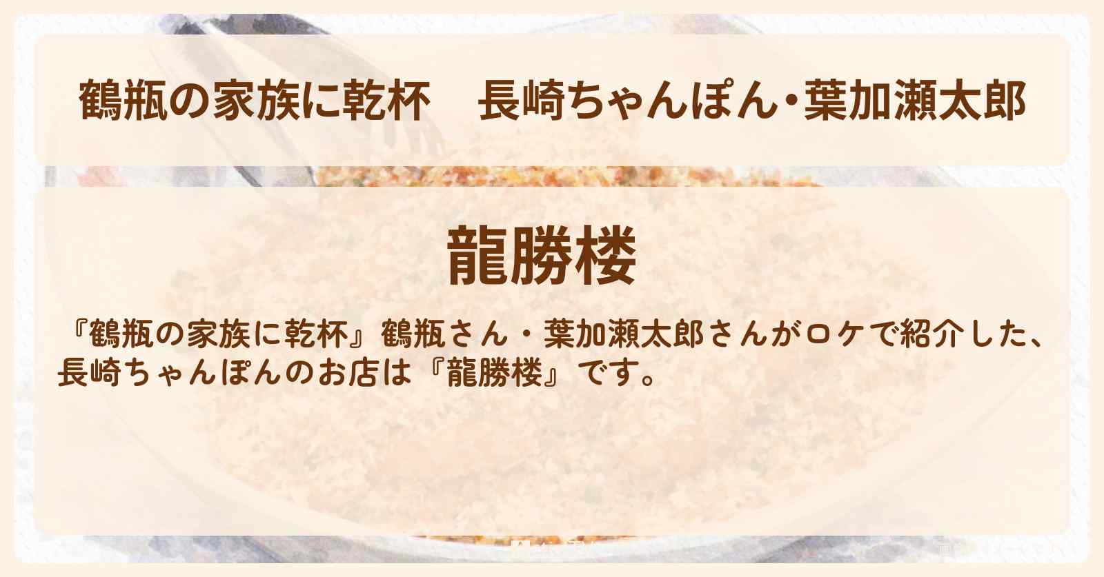 【鶴瓶の家族に乾杯】長崎ちゃんぽん・葉加瀬太郎『龍勝楼』長崎中華街のお店・場所を紹介