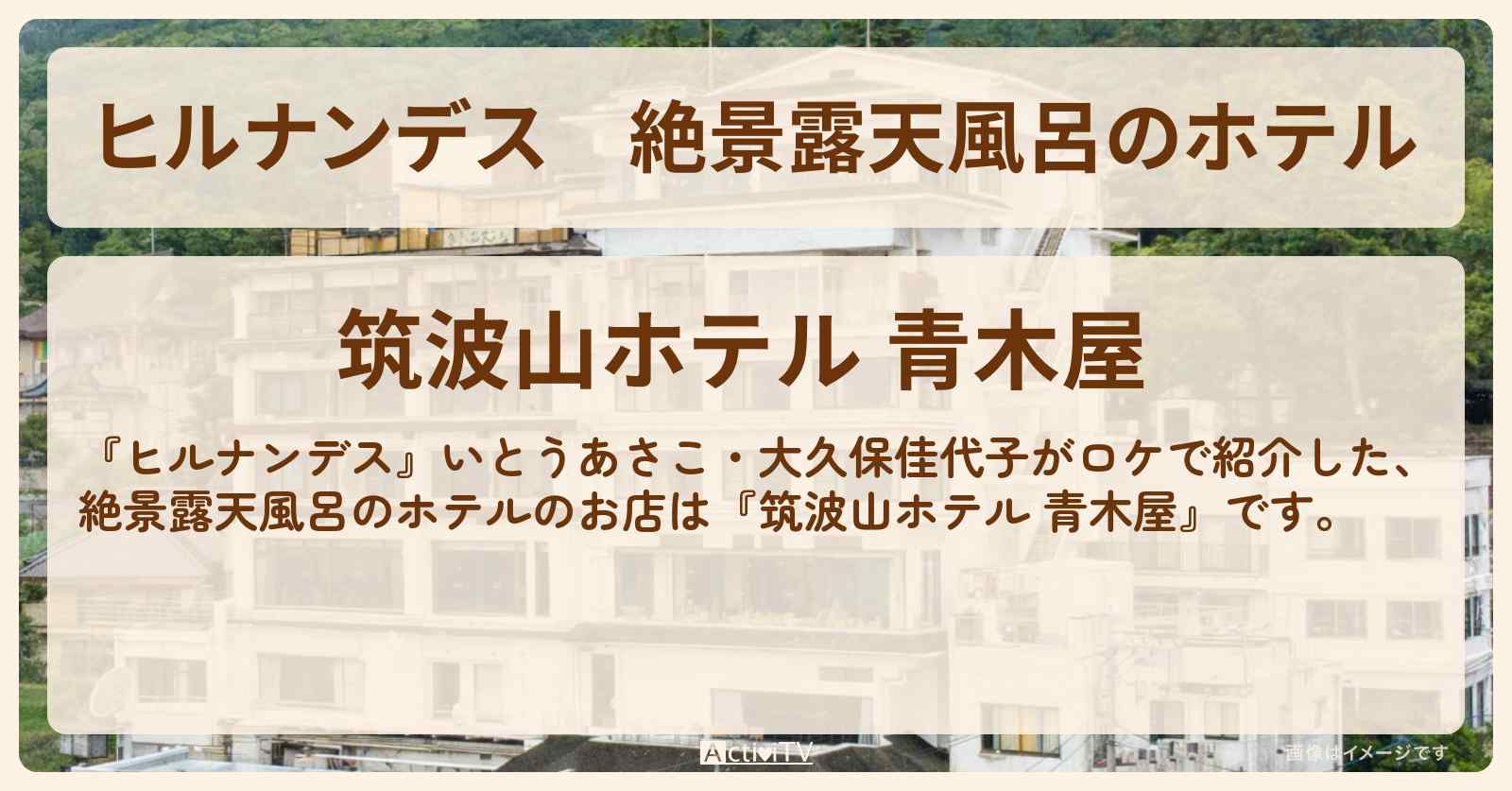 【ヒルナンデス】絶景露天風呂のホテル『筑波山ホテル 青木屋』つくば常総のロケ・予約サイト情報〔いとうあさこ・大久保佳代子〕