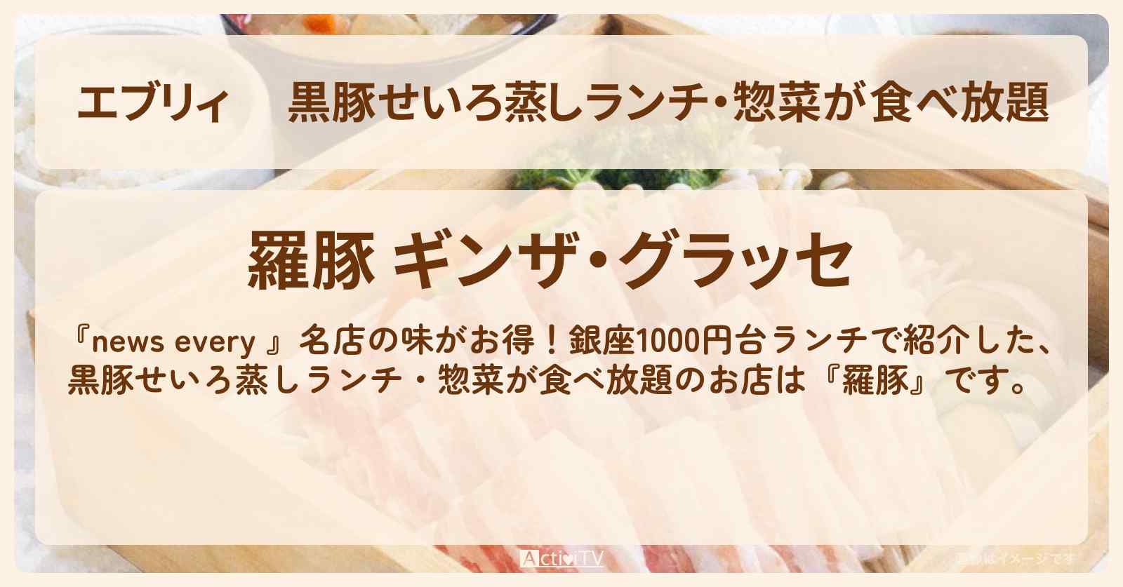 【エブリィ】 黒豚せいろ蒸しランチ・惣菜が食べ放題『羅豚』銀座1000円台ランチのお店情報 #every