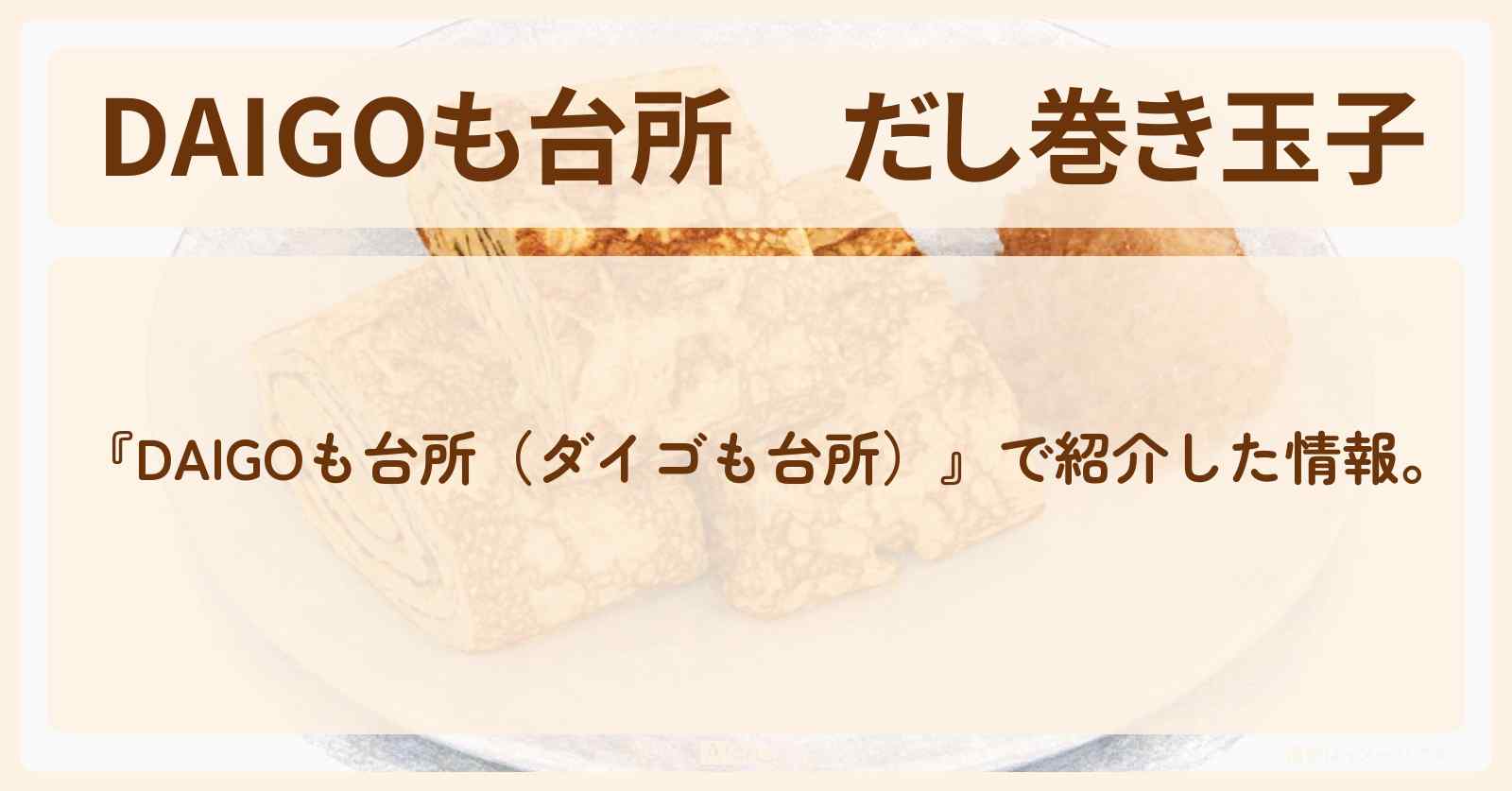 【DAIGOも台所】『だし巻き玉子』の・作り方を紹介〔ダイゴも台所〕