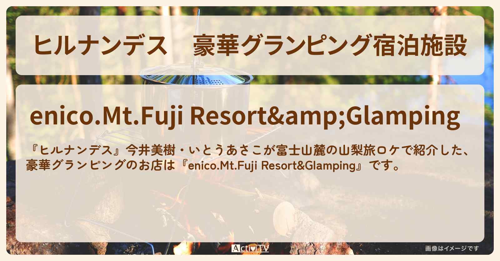 【ヒルナンデス】豪華グランピング宿泊施設『enico.Mt.Fuji Resort&Glamping』富士山麓の山梨旅のお店情報〔今井美樹・いとうあさこ〕
