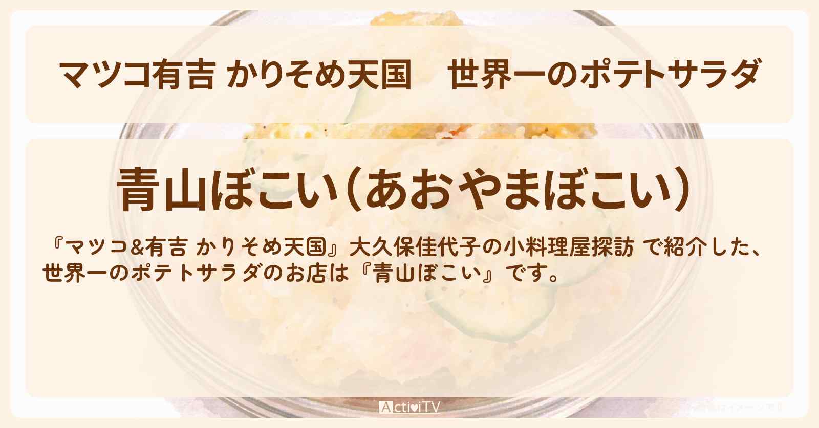 【マツコ有吉 かりそめ天国】世界一のポテトサラダ『青山ぼこい』のお店情報〔大久保佳代子〕