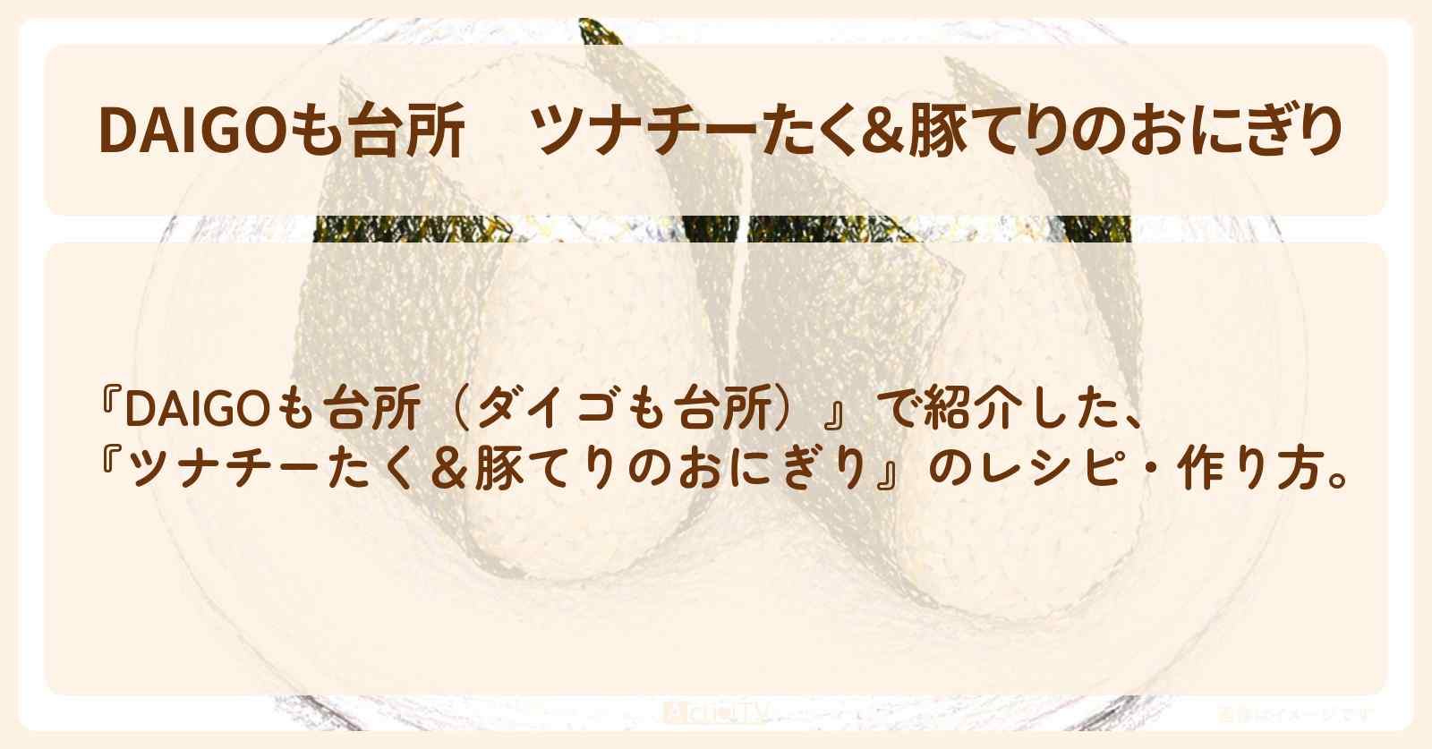 【DAIGOも台所】『ツナチーたく＆豚てりのおにぎり』の・作り方を紹介〔ダイゴも台所〕