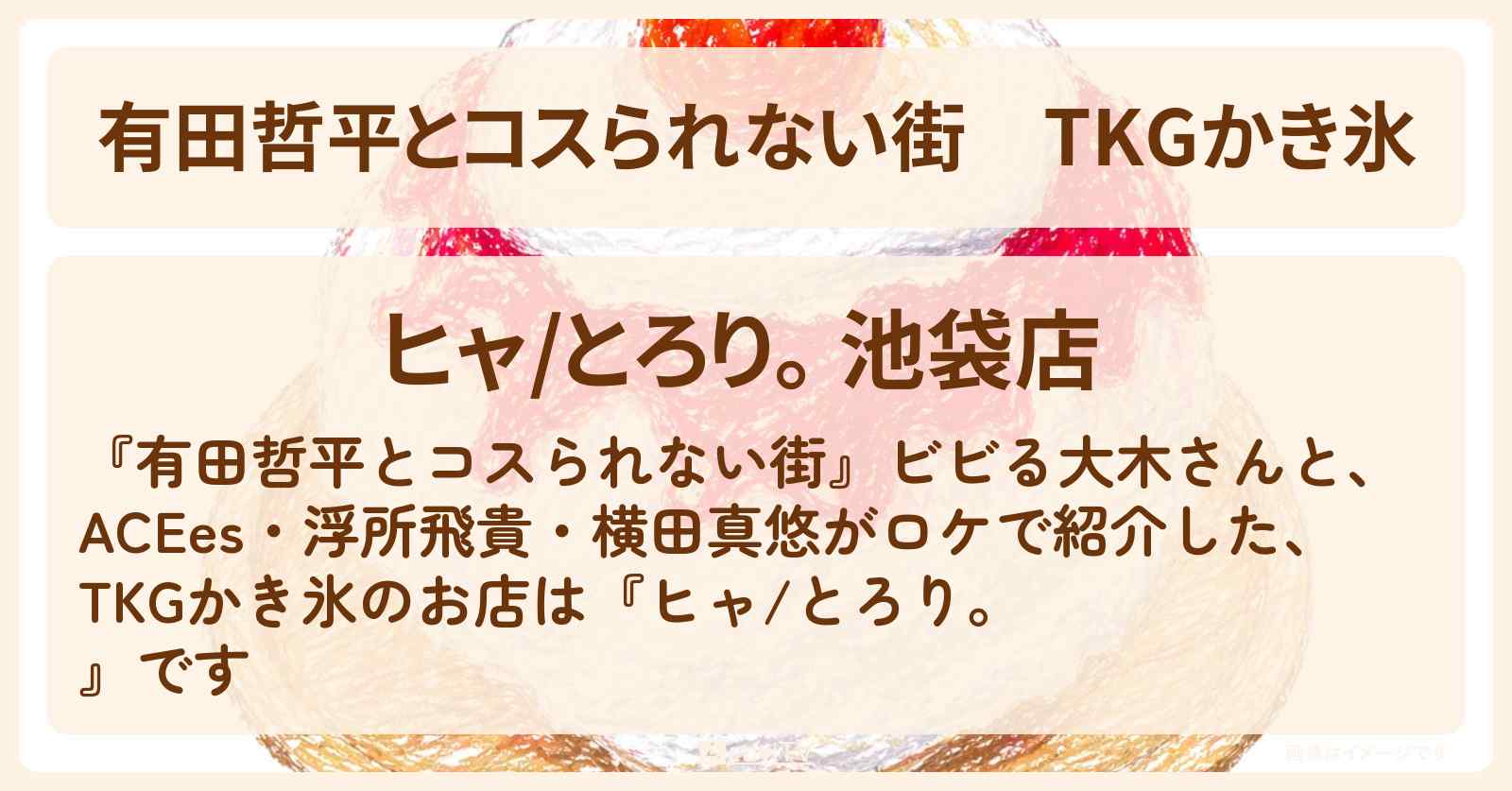 TKGかき氷『ヒャ/とろり。』池袋・限定卵かけご飯のお店の情報〔ACEes・浮所飛貴・横田真悠〕