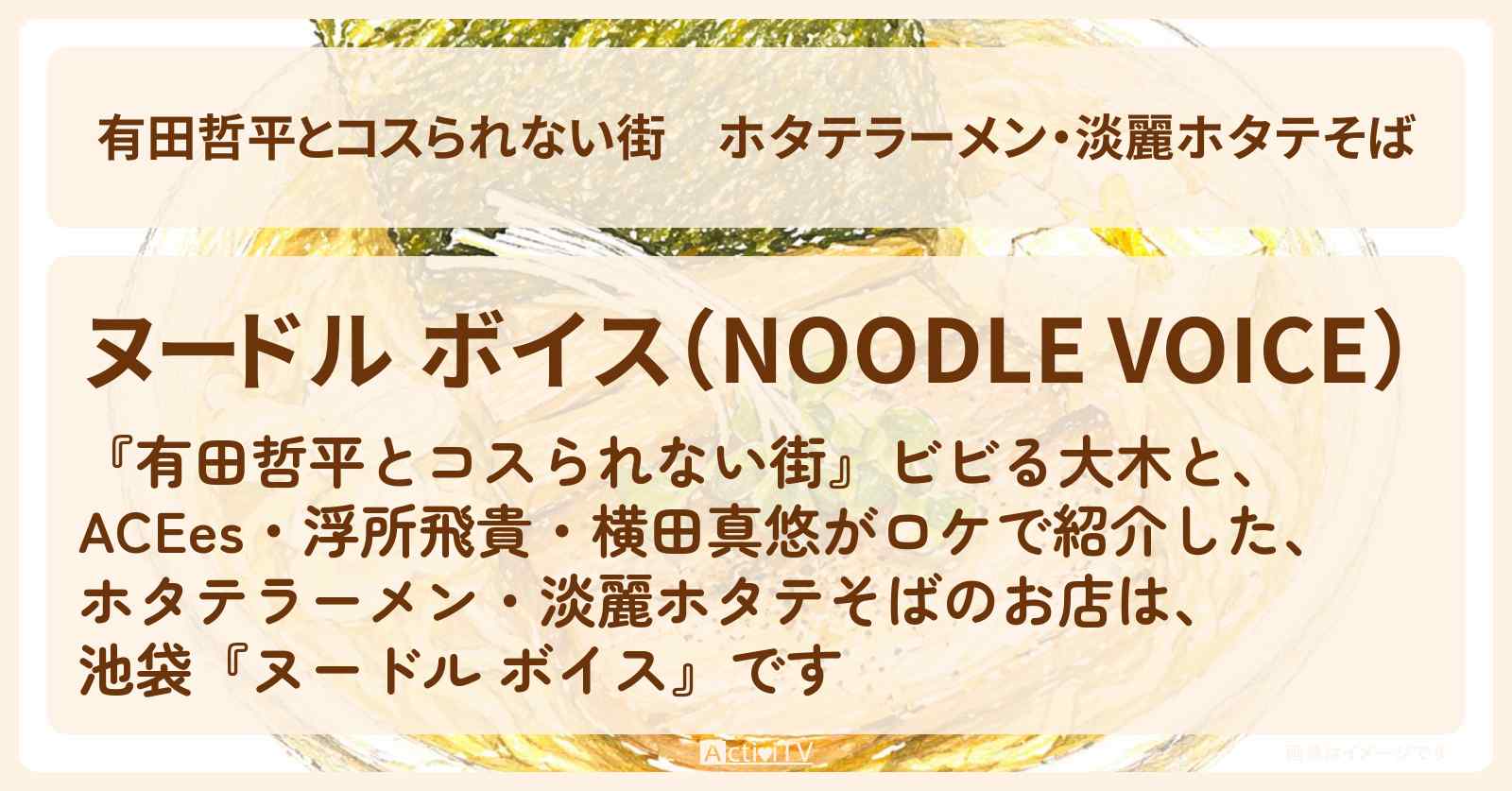ホタテラーメン・淡麗ホタテそば『ヌードル ボイス』池袋のお店の情報〔ACEes・浮所飛貴・横田真悠〕