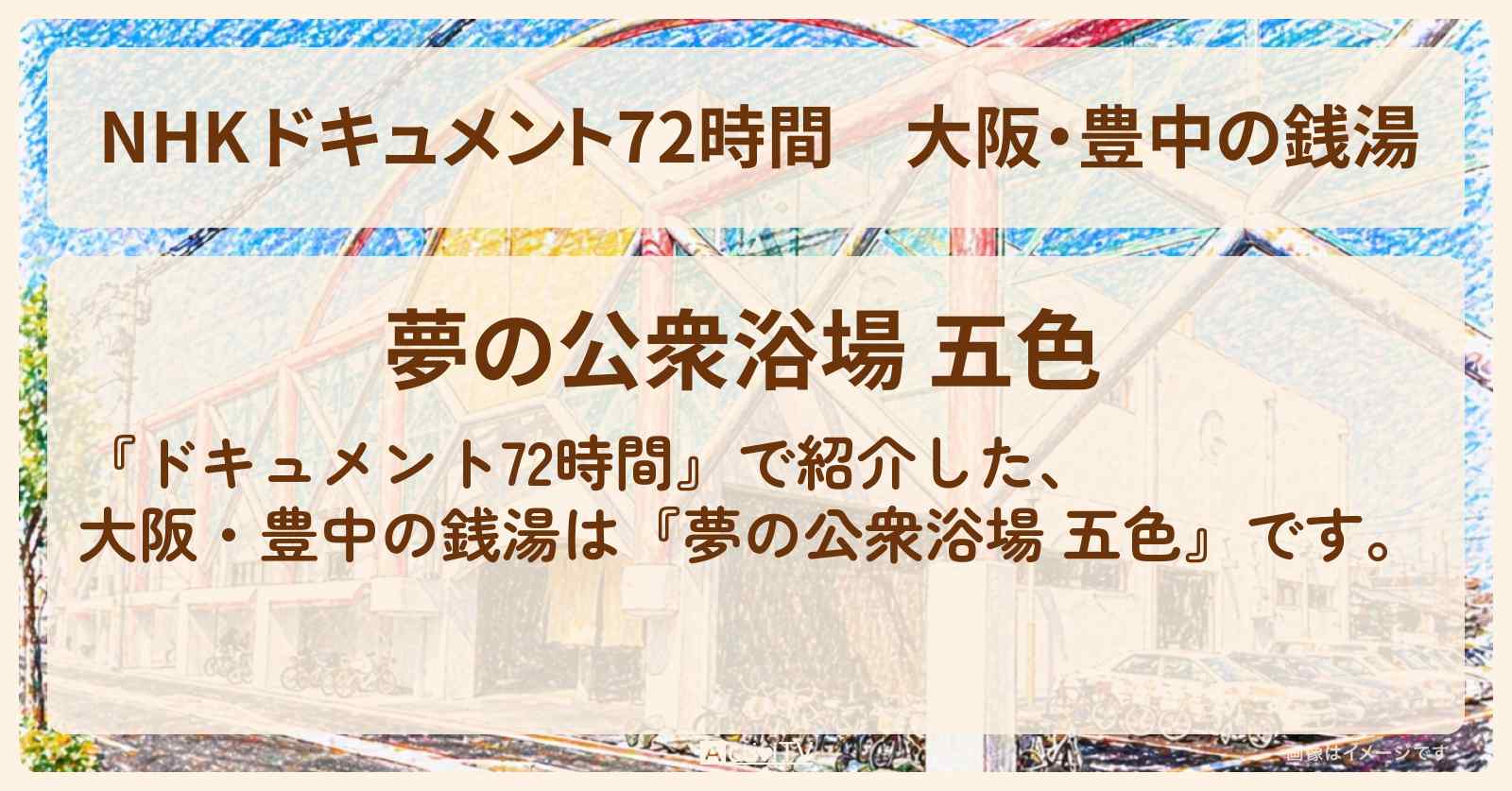 【NHK ドキュメント72時間】大阪・豊中の銭湯『夢の公衆浴場 五色』のお店・情報のまとめ