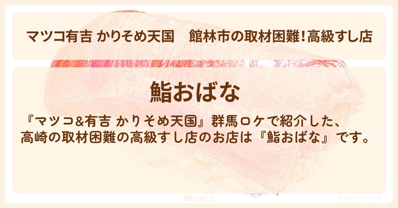 【マツコ有吉 かりそめ天国】館林市の取材困難！高級すし店『鮨おばな』群馬ロケのお店の場所〔宮下草薙・タイムマシーン3号〕