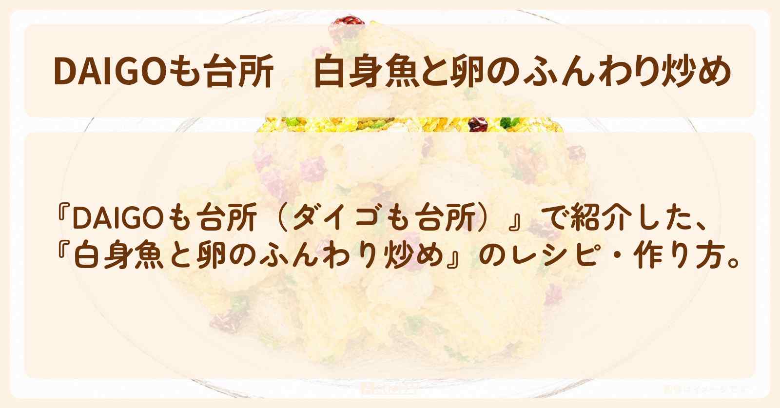 【DAIGOも台所】『白身魚と卵のふんわり炒め』のレシピ・作り方を紹介〔ダイゴも台所〕