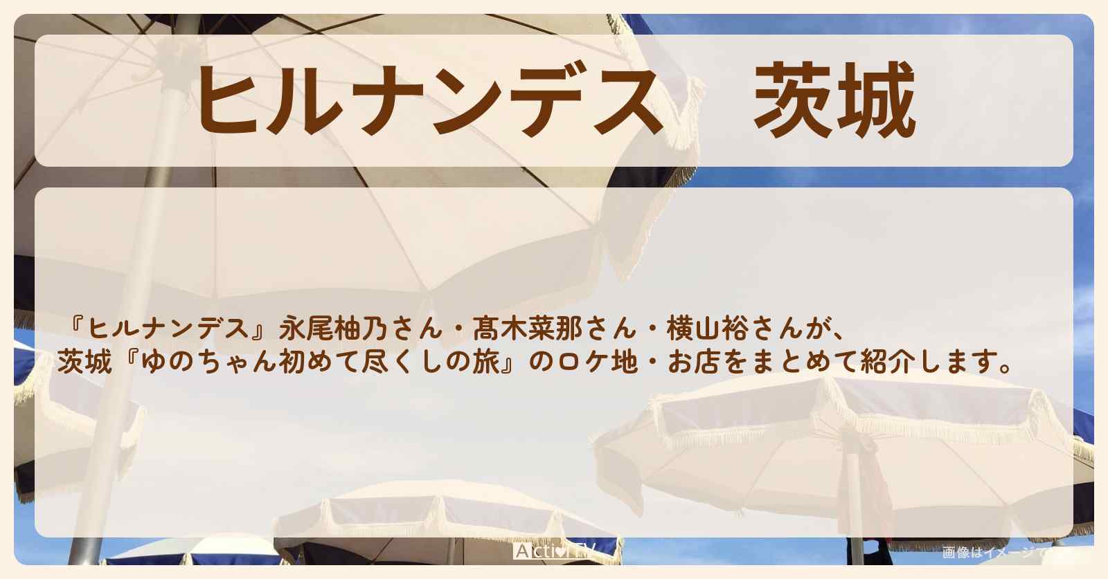 茨城『永尾柚乃の初めて尽くしの旅』のお店・ロケ地情報まとめ〔髙木菜那・横山裕〕