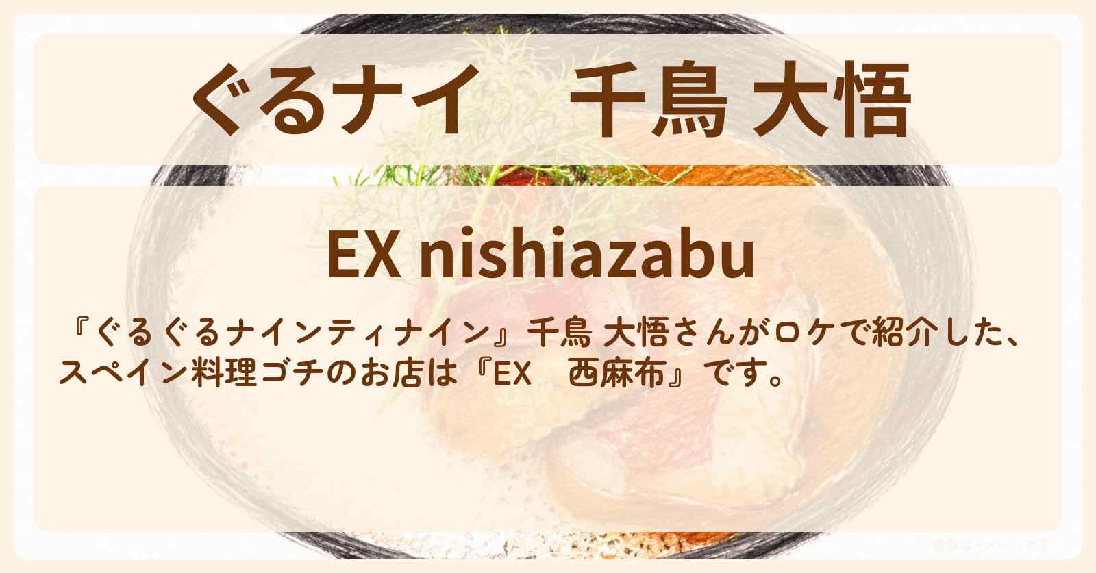 【ぐるナイ】千鳥 大悟　スペイン料理ゴチ『EX　西麻布』のお店情報