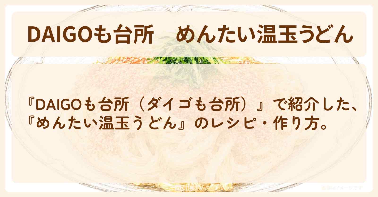 【DAIGOも台所】『めんたい温玉うどん』の・作り方を紹介〔ダイゴも台所〕