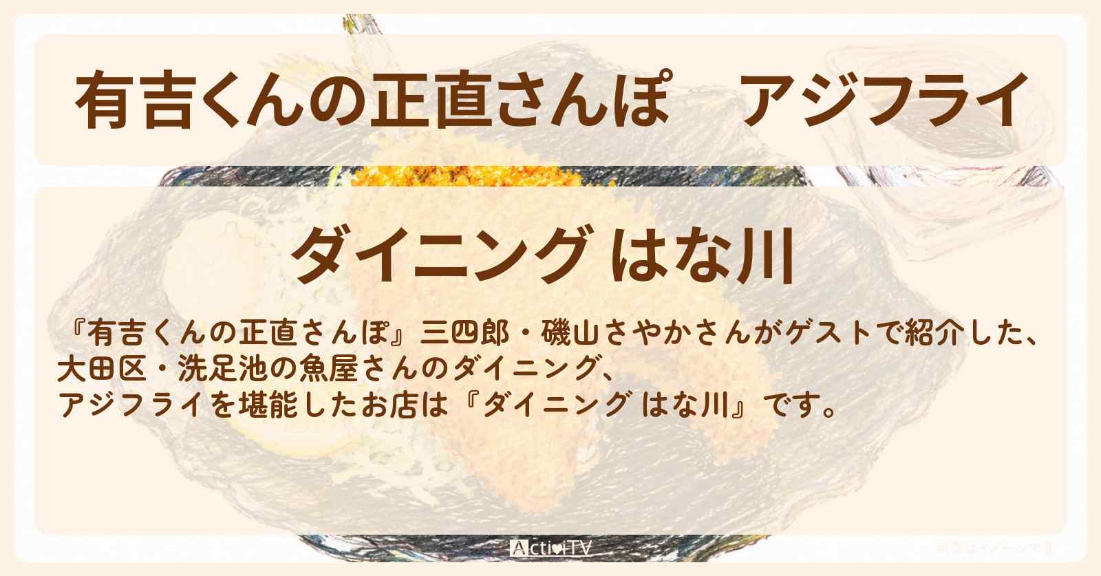 【有吉くんの正直さんぽ】アジフライ『ダイニング はな川』大田区・洗足池の魚屋さんのダイニング〔三四郎・磯山さやか〕