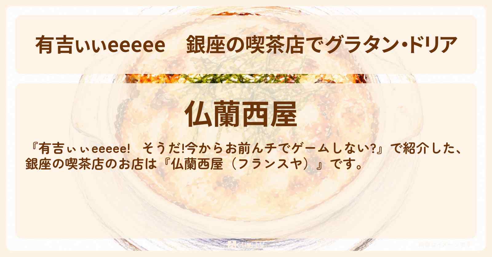 【有吉ぃぃeeeee】銀座の喫茶店でグラタン・ドリア『仏蘭西屋（フランスヤ）』ロケ地のお店〔丹生明里〕