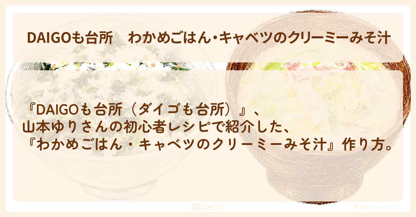 【DAIGOも台所】『わかめごはん・キャベツのクリーミーみそ汁』山本ゆりさんの・作り方を紹介〔ダイゴも台所〕