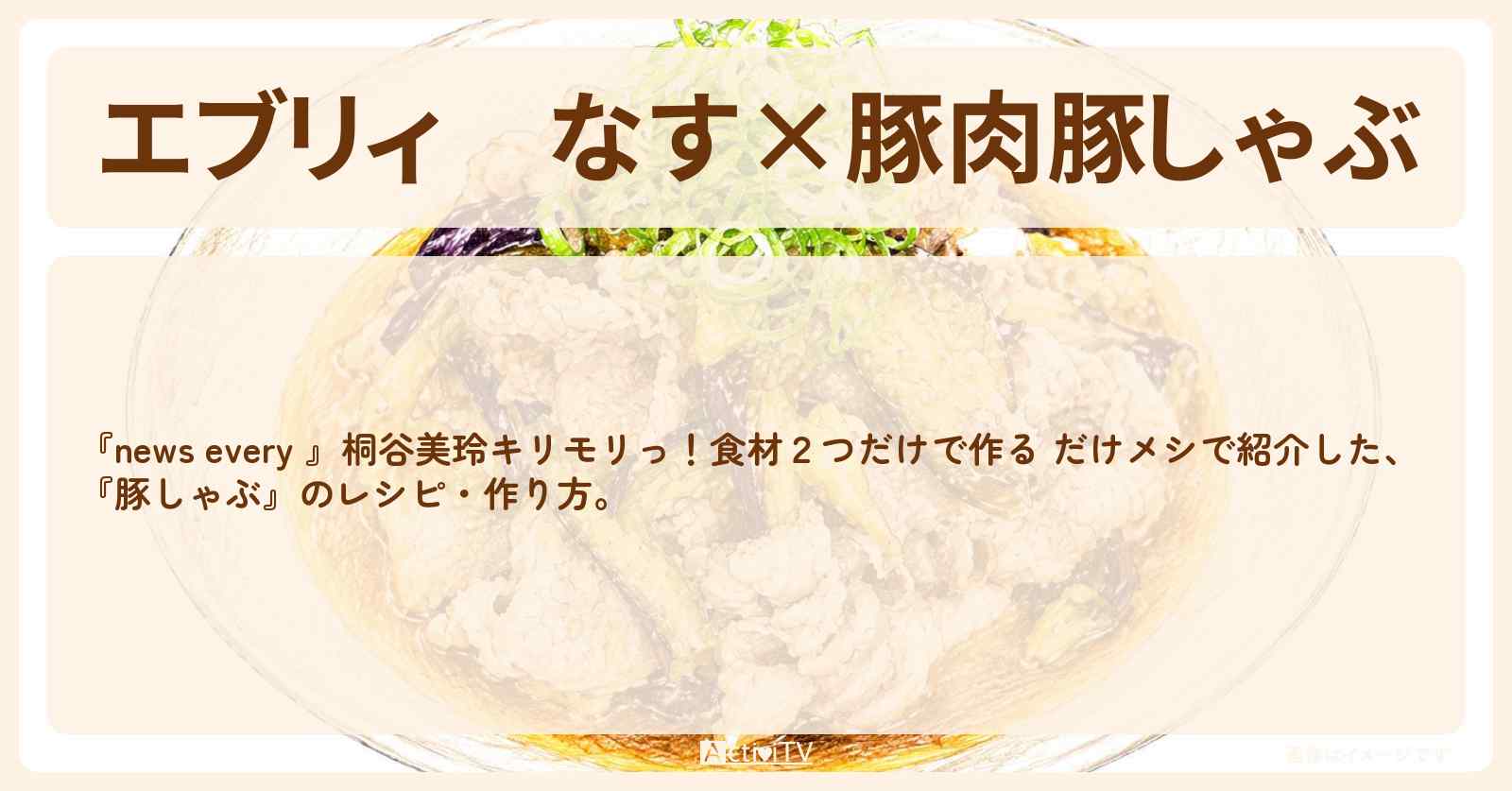 【エブリィ】なす×豚肉『豚しゃぶ』キリモリ紹介の・作り方〔だけメシ・桐谷美玲・ちはる・森圭介〕