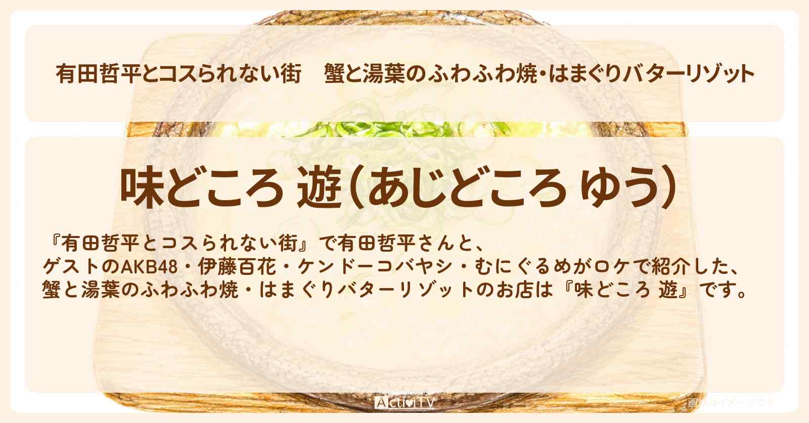 蟹と湯葉のふわふわ焼・はまぐりバターリゾット『味どころ 遊』品川のお店の情報〔AKB48・伊藤百花・ケンドーコバヤシ・むにぐるめ〕