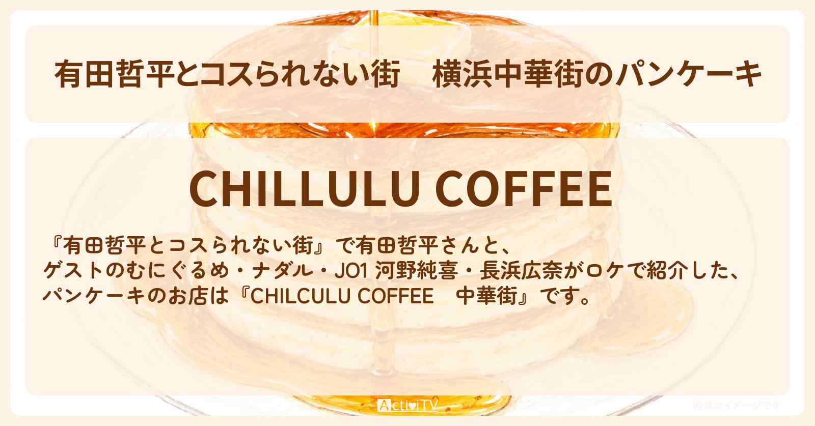 【有田哲平とコスられない街】横浜中華街のパンケーキ『チルルコーヒー』お店の情報〔ナダル・河野純喜・長浜広奈・むにぐるめ〕