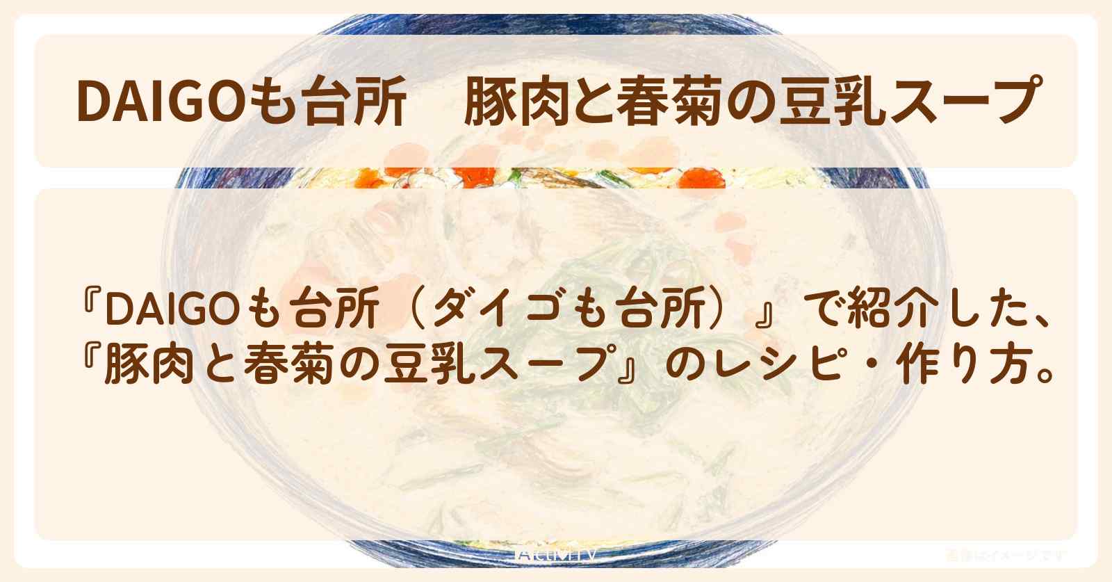 【DAIGOも台所】『豚肉と春菊の豆乳スープ』の・作り方を紹介〔ダイゴも台所〕