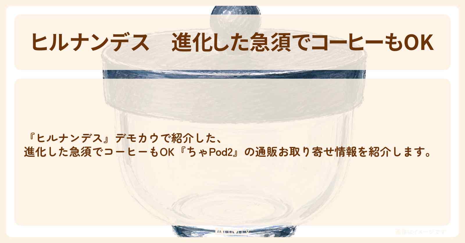 【ヒルナンデス】進化した急須でコーヒーもOK『ちゃPod2』デモカウの通販お取り寄せ情報〔いとうあさこ・藤あや子・森口博子〕